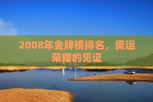 2008年金牌榜排名，奥运荣耀的见证