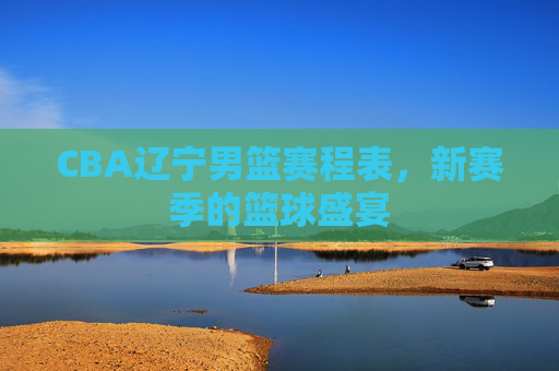 CBA辽宁男篮赛程表，新赛季的篮球盛宴