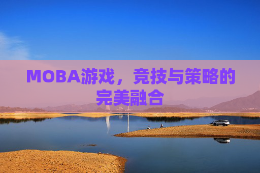 MOBA游戏，竞技与策略的完美融合