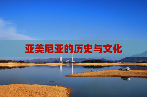 亚美尼亚的历史与文化 亚美尼亚的历史与文化