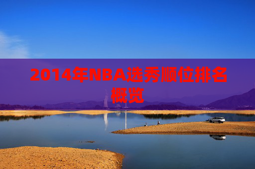 2014年NBA选秀顺位排名概览