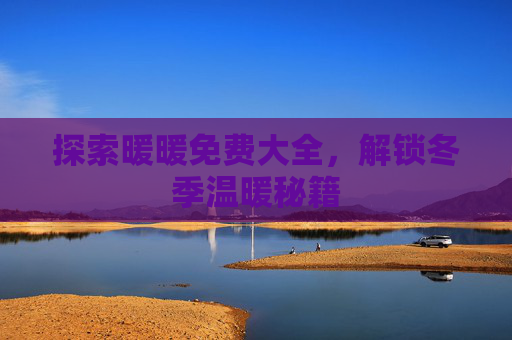 探索暖暖免费大全，解锁冬季温暖秘籍