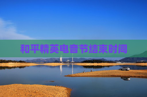 和平精英电音节结束时间