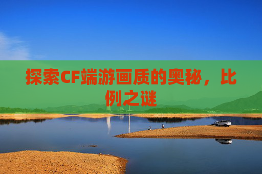 探索CF端游画质的奥秘，比例之谜