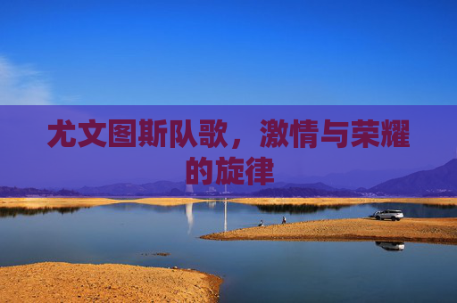 尤文图斯队歌，激情与荣耀的旋律