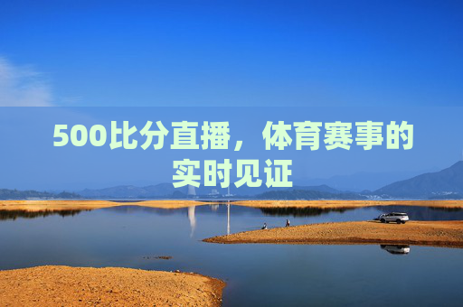 500比分直播，体育赛事的实时见证