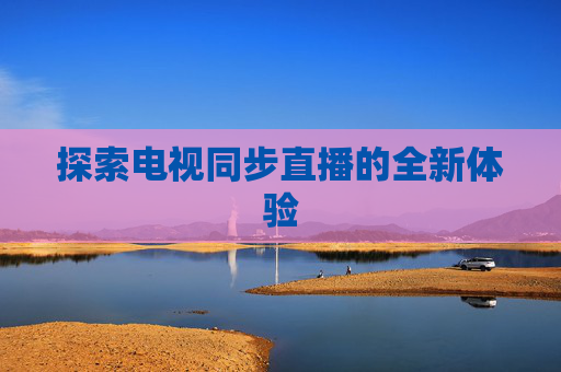 探索电视同步直播的全新体验