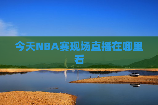 今天NBA赛现场直播在哪里看