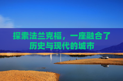 探索法兰克福,一座融合了历史与现代的城市 探索法兰克福,一座融合了历史与现代的城市
