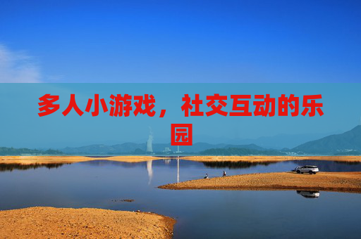 多人小游戏，社交互动的乐园