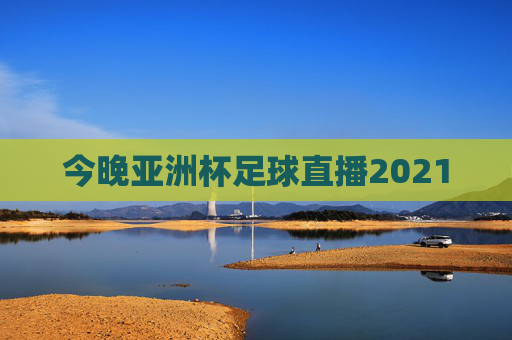 今晚亚洲杯足球直播2021