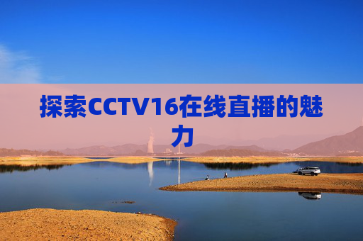 探索CCTV16在线直播的魅力
