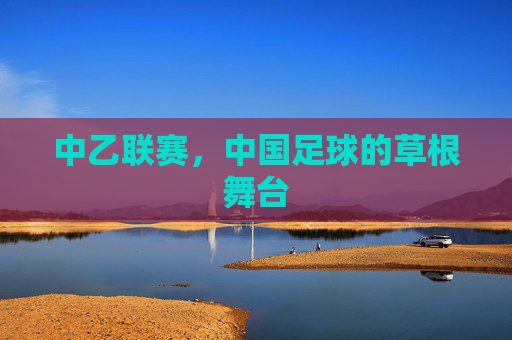 中乙联赛,中国足球的草根舞台 中乙联赛,中国足球的草根舞台