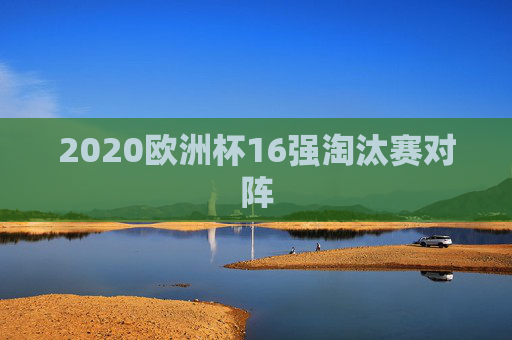 2020欧洲杯16强淘汰赛对阵