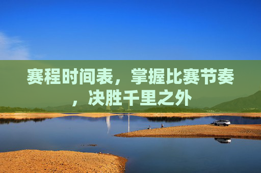 赛程时间表,掌握比赛节奏,决胜千里之外 赛程时间表,掌握比赛节奏,决胜千里之外