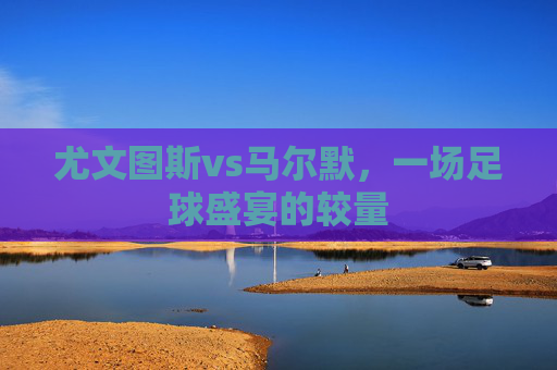 尤文图斯vs马尔默，一场足球盛宴的较量