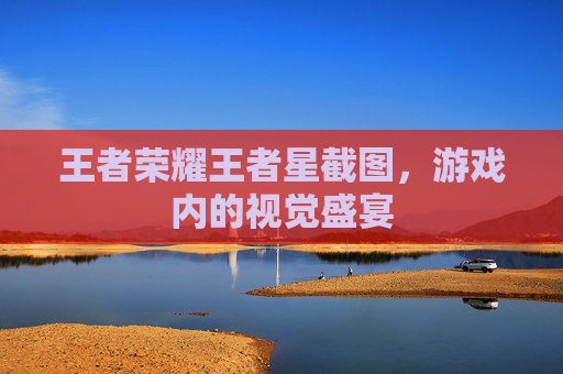 王者荣耀王者星截图，游戏内的视觉盛宴