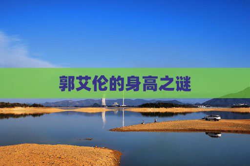 郭艾伦的身高之谜 郭艾伦的身高之谜