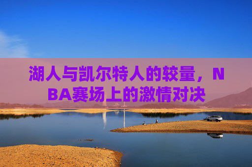湖人与凯尔特人的较量，NBA赛场上的激情对决