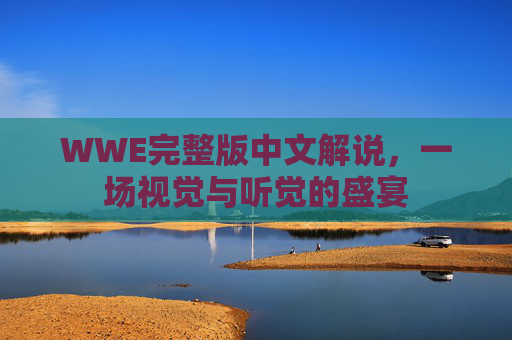 WWE完整版中文解说，一场视觉与听觉的盛宴