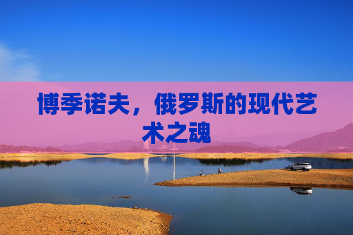 博季诺夫，俄罗斯的现代艺术之魂
