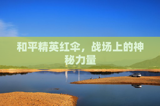 和平精英红伞，战场上的神秘力量