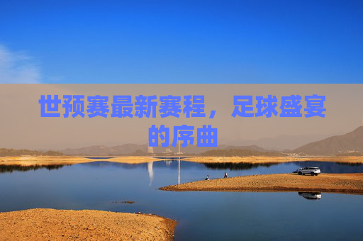 世预赛最新赛程，足球盛宴的序曲