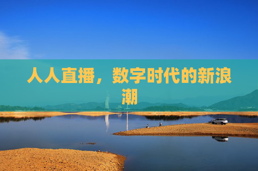 人人直播，数字时代的新浪潮