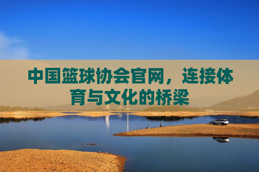 中国篮球协会官网，连接体育与文化的桥梁