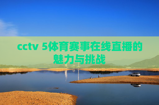 cctv 5体育赛事在线直播的魅力与挑战