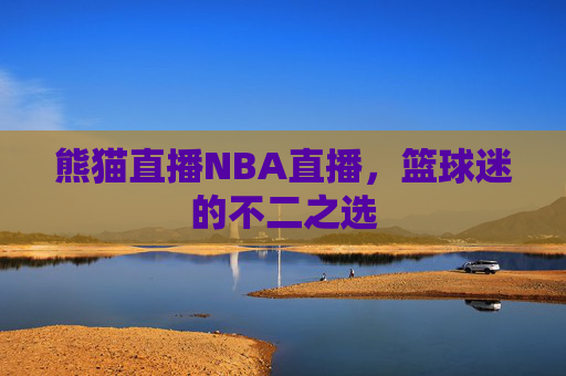 熊猫直播NBA直播，篮球迷的不二之选