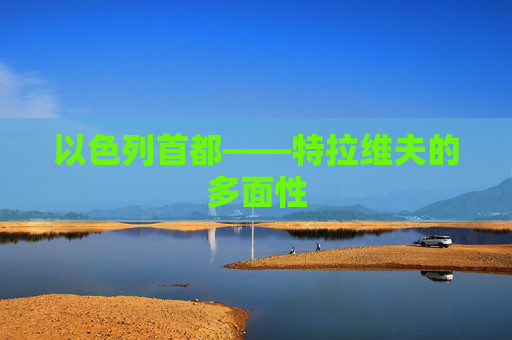 以色列首都——特拉维夫的多面性
