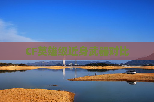 CF英雄级近身武器对比