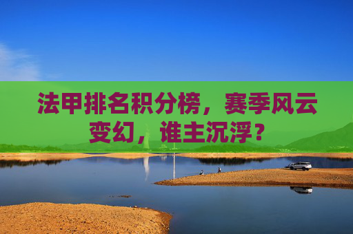 法甲排名积分榜，赛季风云变幻，谁主沉浮？