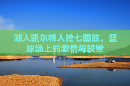 湖人凯尔特人抢七回放，篮球场上的激情与较量