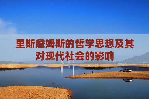 里斯詹姆斯的哲学思想及其对现代社会的影响 里斯詹姆斯的哲学思想及其对现代社会的影响