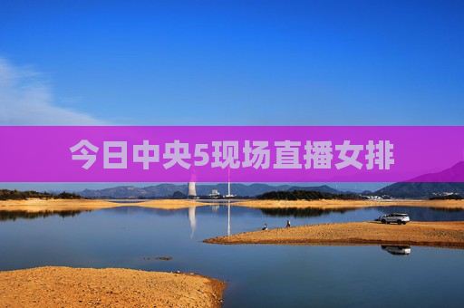 今日中央5现场直播女排