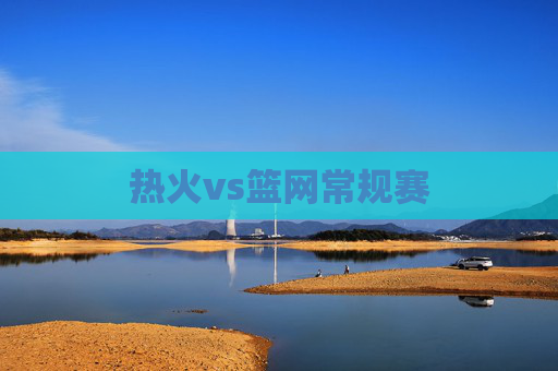 热火vs篮网常规赛