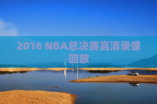 2016 NBA总决赛高清录像回放