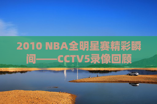 2010 NBA全明星赛精彩瞬间——CCTV5录像回顾 2010 NBA全明星赛精彩瞬间——CCTV5录像回顾