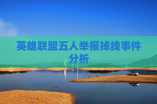 英雄联盟五人举报掉线事件分析