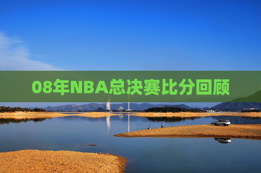 08年NBA总决赛比分回顾