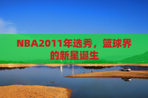NBA2011年选秀,篮球界的新星诞生 NBA2011年选秀,篮球界的新星诞生