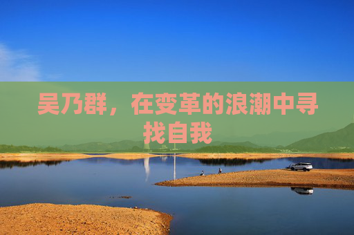 吴乃群，在变革的浪潮中寻找自我