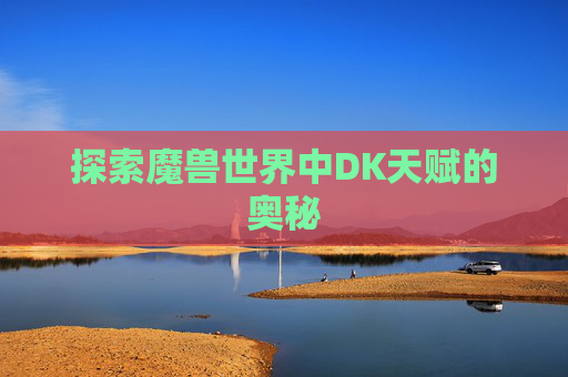 探索魔兽世界中DK天赋的奥秘