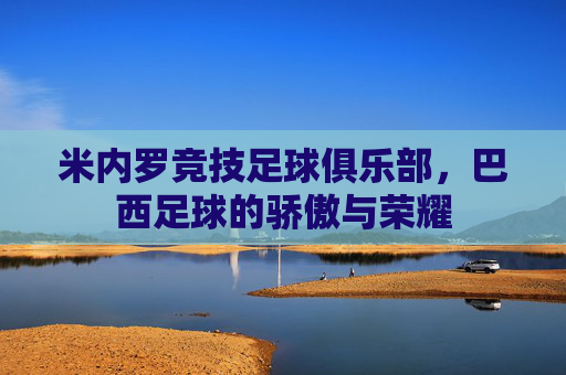 米内罗竞技足球俱乐部，巴西足球的骄傲与荣耀