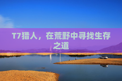 T7猎人，在荒野中寻找生存之道