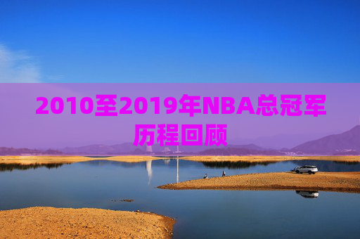 2010至2019年NBA总冠军历程回顾