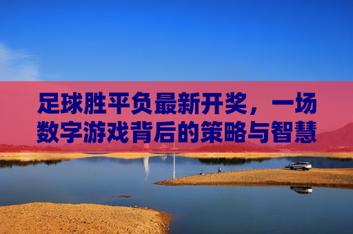 足球胜平负最新开奖，一场数字游戏背后的策略与智慧
