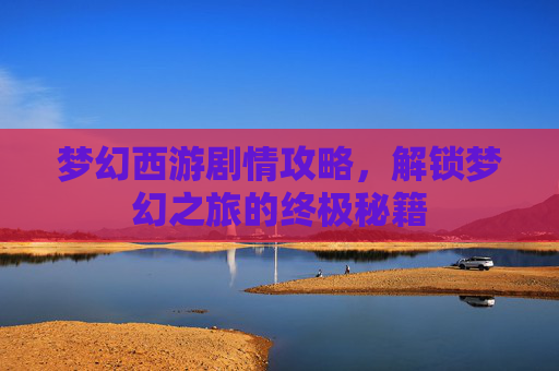 梦幻西游剧情攻略，解锁梦幻之旅的终极秘籍